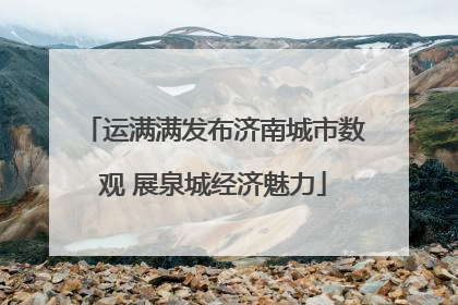 运满满发布济南城市数观 展泉城经济魅力