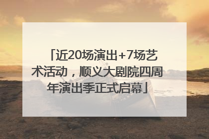 近20场演出+7场艺术活动，顺义大剧院四周年演出季正式启幕