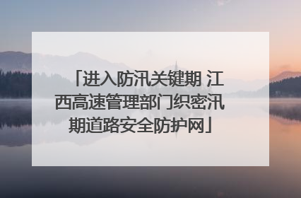 进入防汛关键期 江西高速管理部门织密汛期道路安全防护网