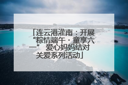 连云港灌南：开展“粽情端午・童享六一” 爱心妈妈结对关爱系列活动
