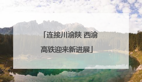 连接川渝陕 西渝高铁迎来新进展