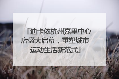 迪卡侬杭州嘉里中心店盛大启幕，重塑城市运动生活新范式