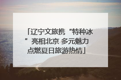 辽宁文旅携“特种冰”亮相北京 多元魅力点燃夏日旅游热情