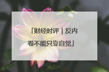 财经时评｜反内卷不能只靠自觉