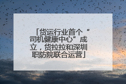 货运行业首个“司机健康中心”成立，货拉拉和深圳职防院联合运营