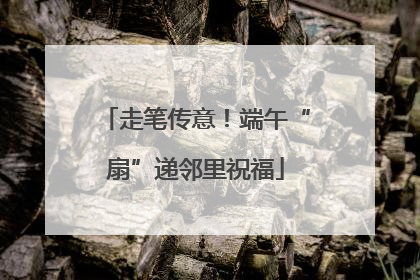 走笔传意！端午“扇”递邻里祝福