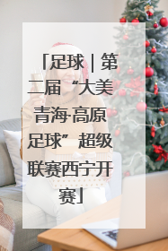 足球｜第二届“大美青海·高原足球”超级联赛西宁开赛