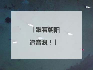 跟着朝阳追音浪！