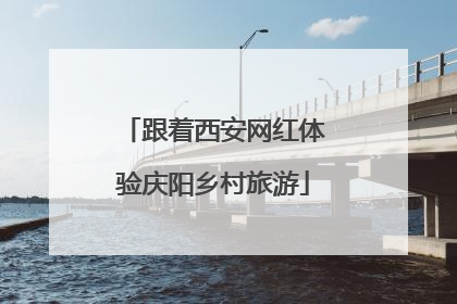 跟着西安网红体验庆阳乡村旅游