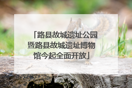 路县故城遗址公园暨路县故城遗址博物馆今起全面开放