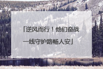 逆风而行！他们奋战一线守护路畅人安