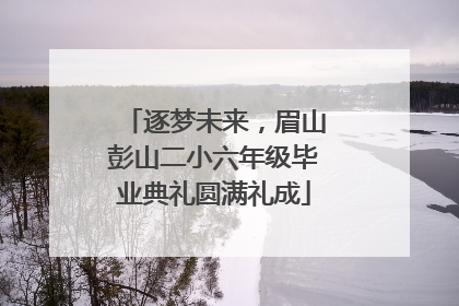 逐梦未来，眉山彭山二小六年级毕业典礼圆满礼成