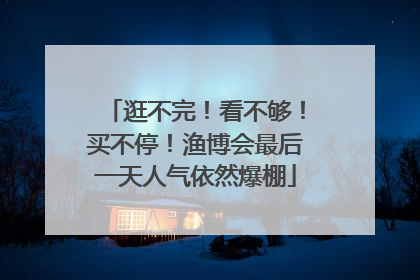 逛不完！看不够！买不停！渔博会最后一天人气依然爆棚