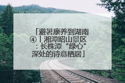 避暑康养到湖南④丨湘潭昭山景区：长株潭“绿心”深处的诗意栖居