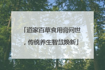 道家百草食用膏问世，传统养生智慧焕新
