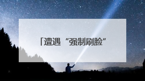 遭遇“强制刷脸”该如何应对？人脸识别新规明起施行