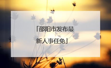 邵阳市发布最新人事任免