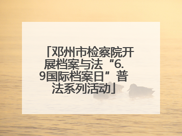 邓州市检察院开展档案与法“6.9国际档案日”普法系列活动