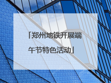 郑州地铁开展端午节特色活动