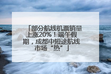 部分航线机票销量上涨20%！端午假期，成都中短途航线市场“热”