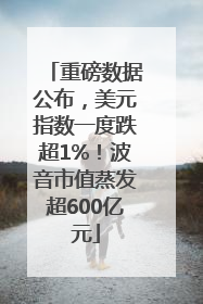 重磅数据公布，美元指数一度跌超1%！波音市值蒸发超600亿元