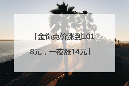 金饰克价涨到1018元，一夜涨14元