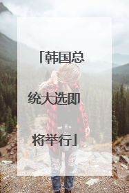 韩国总统大选即将举行