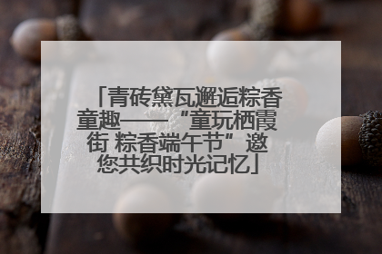 青砖黛瓦邂逅粽香童趣——“童玩栖霞街 粽香端午节”邀您共织时光记忆