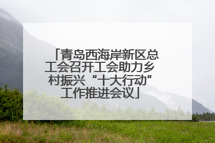 青岛西海岸新区总工会召开工会助力乡村振兴“十大行动”工作推进会议
