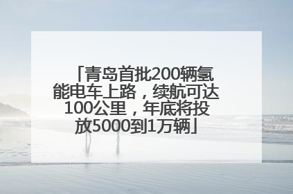 青岛首批200辆氢能电车上路，续航可达100公里，年底将投放5000到1万辆