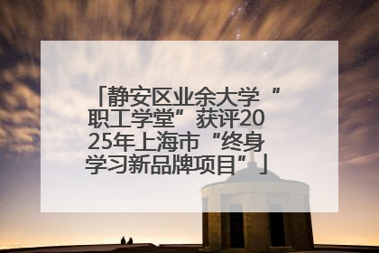 静安区业余大学“职工学堂”获评2025年上海市“终身学习新品牌项目”
