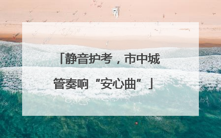 静音护考，市中城管奏响“安心曲”