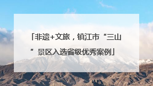 非遗+文旅，镇江市“三山”景区入选省级优秀案例