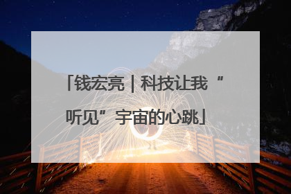 钱宏亮｜科技让我“听见”宇宙的心跳