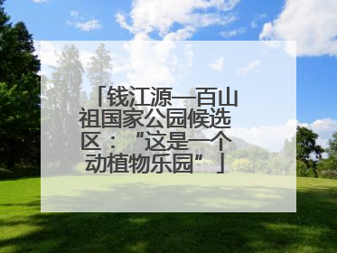钱江源—百山祖国家公园候选区：“这是一个动植物乐园”