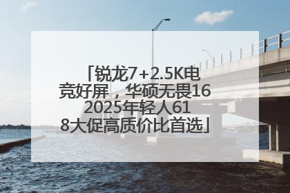 锐龙7+2.5K电竞好屏，华硕无畏16 2025年轻人618大促高质价比首选