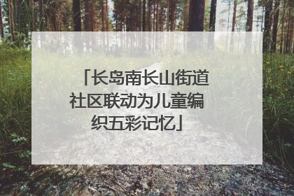 长岛南长山街道社区联动为儿童编织五彩记忆