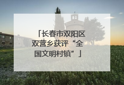 长春市双阳区双营乡获评“全国文明村镇”
