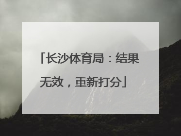 长沙体育局：结果无效，重新打分
