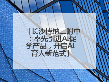 长沙博纳二附中：率先引进AI促学产品，开启AI育人新范式