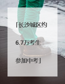 长沙城区约6.7万考生参加中考