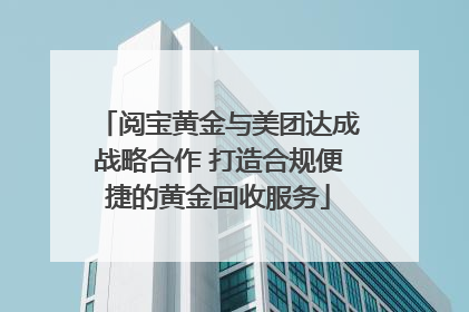 阅宝黄金与美团达成战略合作 打造合规便捷的黄金回收服务