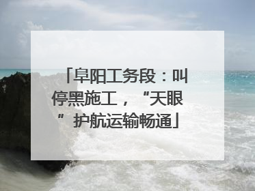 阜阳工务段：叫停黑施工，“天眼”护航运输畅通