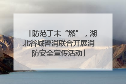 防范于未“燃”，湖北谷城警消联合开展消防安全宣传活动