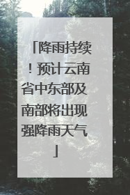 降雨持续！预计云南省中东部及南部将出现强降雨天气