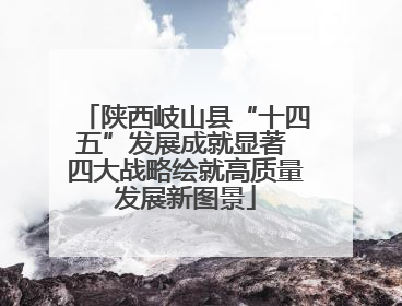 陕西岐山县“十四五”发展成就显著 四大战略绘就高质量发展新图景