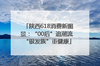 陕西618消费新图景：“00后”追潮流 “银发族”重健康