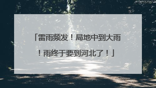 雷雨频发！局地中到大雨！雨终于要到河北了！