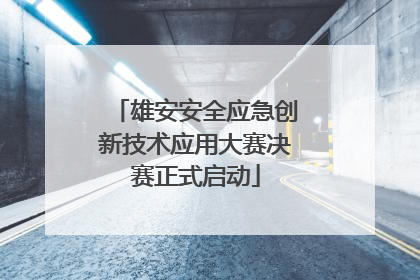 雄安安全应急创新技术应用大赛决赛正式启动