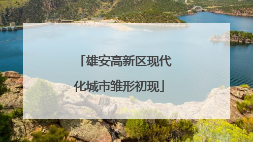 雄安高新区现代化城市雏形初现